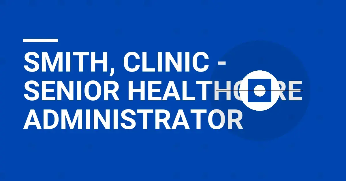 Smith, Clinic - Senior Healthcare Administrator