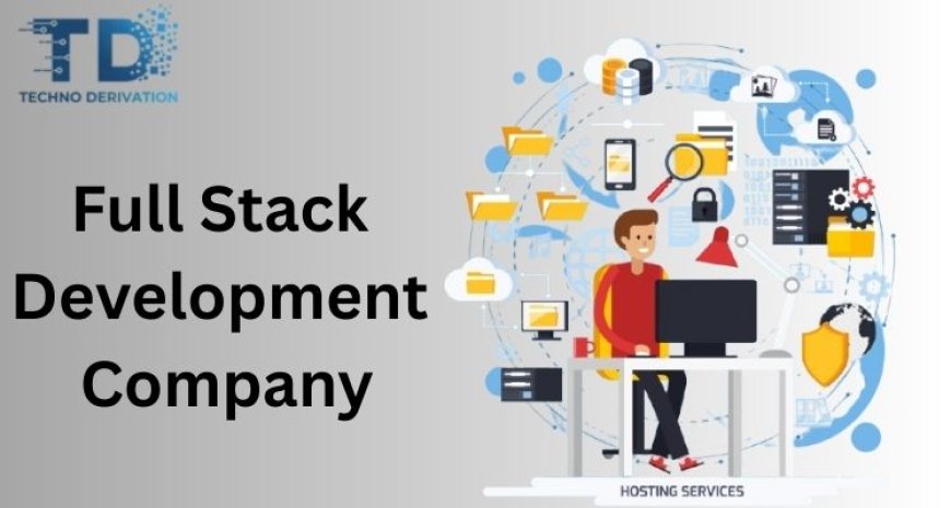 Why Your Business Needs a Full-Stack Web Development Company