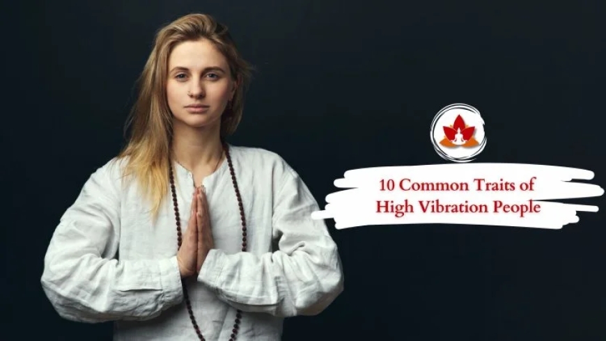 Who Are High Vibration People and Why You Should Connect With Them