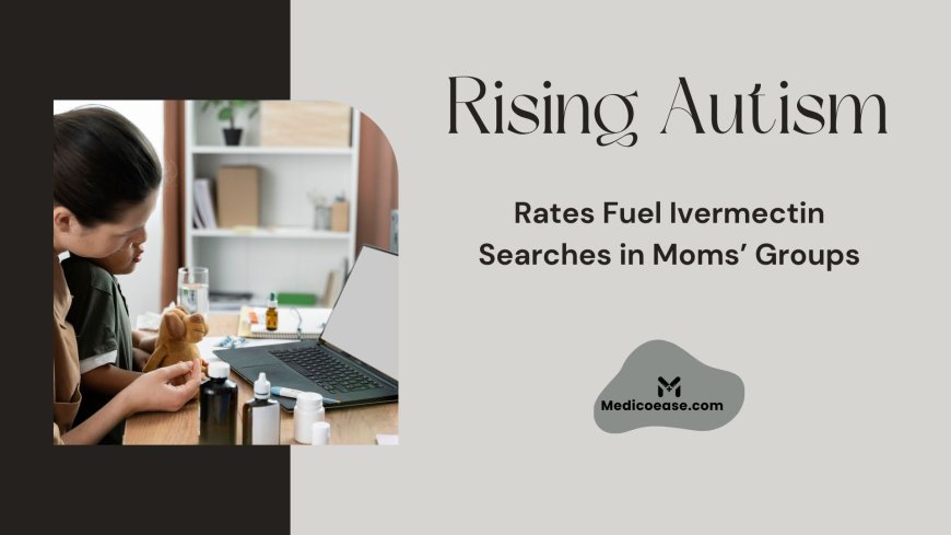 Rising Autism Rates Fuel Ivermectin Searches in Moms’ Groups