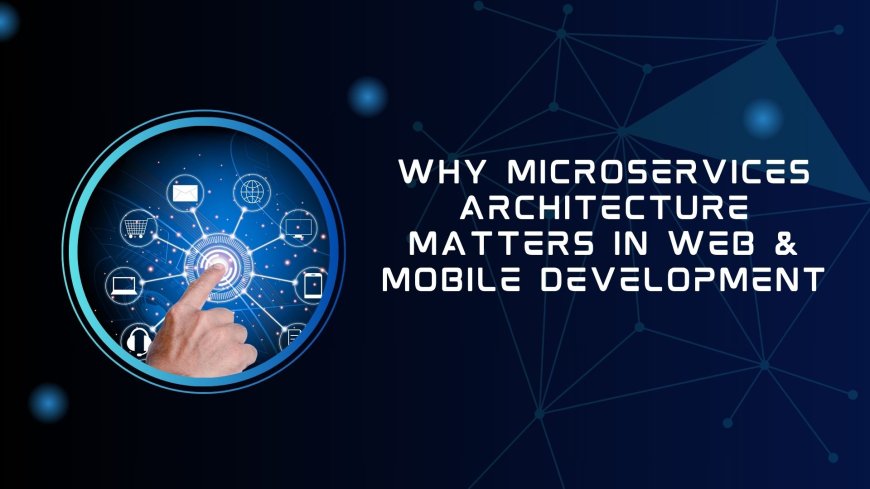 Why Microservices Architecture Matters in Web & Mobile Development