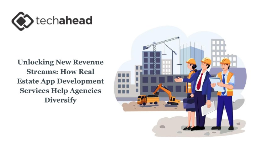Unlocking New Revenue Streams: How Real Estate App Development Services Help Agencies Diversify