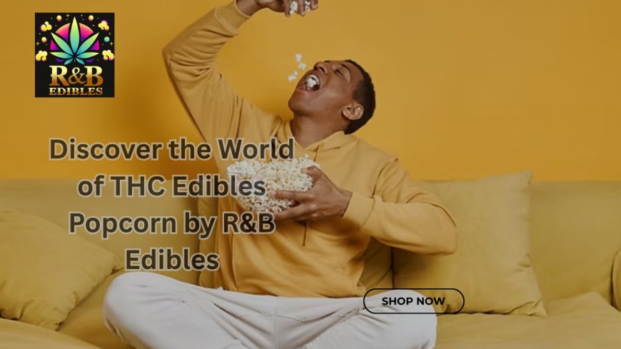 Discover the World of THC Edibles Popcorn by R&B Edibles