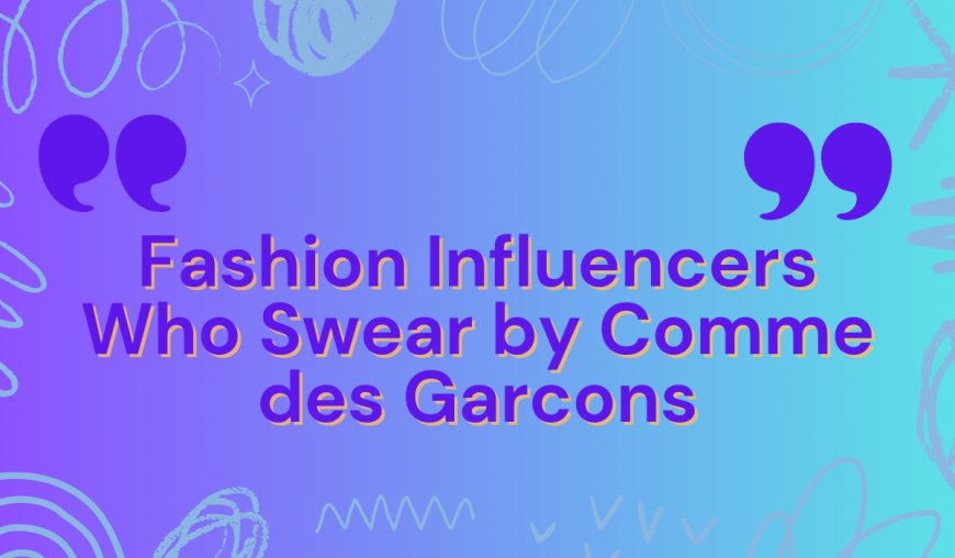 Fashion Influencers Who Swear by Comme des Garcons